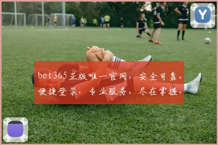 bet365正版唯一官网，安全可靠，便捷登录，专业服务，尽在掌握，让您体验极致娱乐