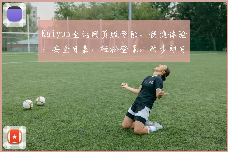 Kaiyun全站网页版登陆，便捷体验，安全可靠，轻松登录，两步即可