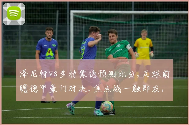 泽尼特vs多特蒙德预测比分,足球前瞻德甲豪门对决,焦点战一触即发,悬念待解