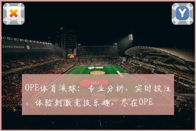 OPE体育滚球：专业分析，实时投注，体验刺激竞技乐趣，尽在OPE