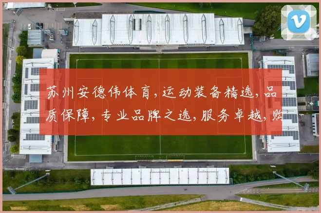 苏州安德伟体育,运动装备精选,品质保障,专业品牌之选,服务卓越,购物无忧。