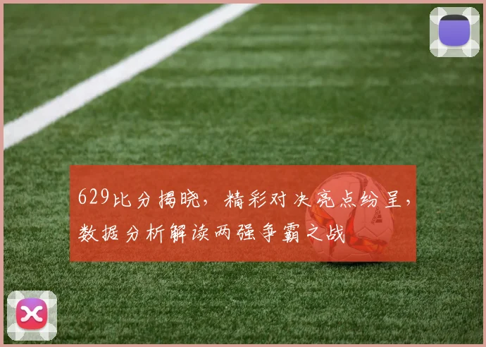 629比分揭晓，精彩对决亮点纷呈，数据分析解读两强争霸之战
