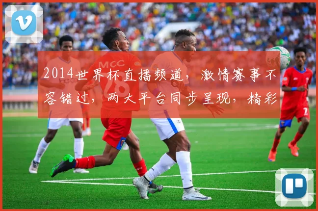 2014世界杯直播频道，激情赛事不容错过，两大平台同步呈现，精彩不容错过