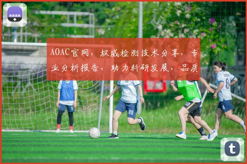 AOAC官网，权威检测技术分享，专业分析报告，助力科研发展，品质生活体验。