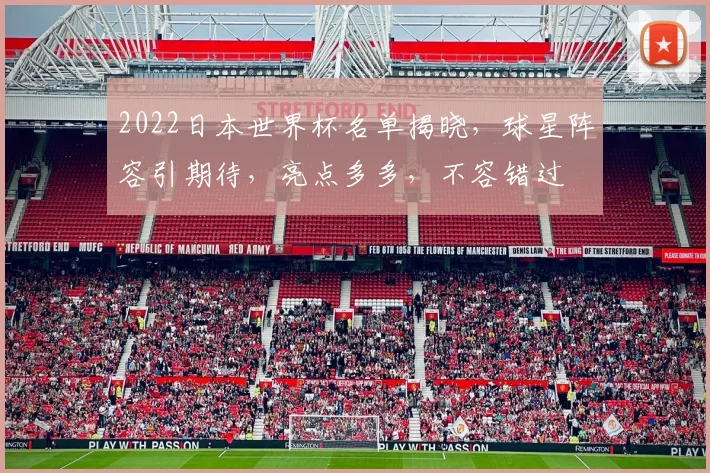 2022日本世界杯名单揭晓，球星阵容引期待，亮点多多，不容错过